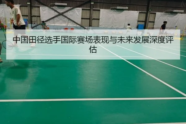 中国田径选手国际赛场表现与未来发展深度评估